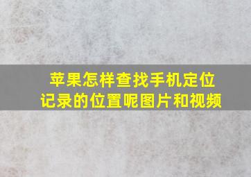 苹果怎样查找手机定位记录的位置呢图片和视频