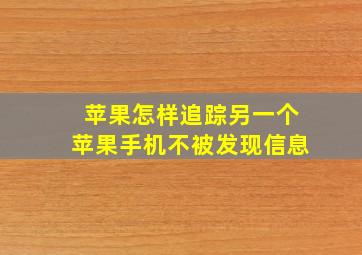 苹果怎样追踪另一个苹果手机不被发现信息