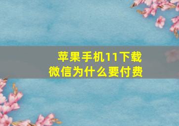 苹果手机11下载微信为什么要付费