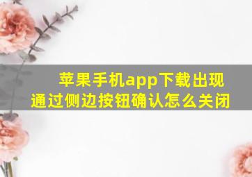 苹果手机app下载出现通过侧边按钮确认怎么关闭