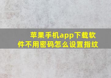 苹果手机app下载软件不用密码怎么设置指纹