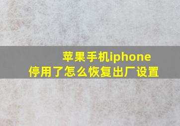 苹果手机iphone停用了怎么恢复出厂设置