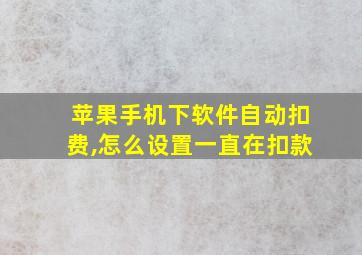 苹果手机下软件自动扣费,怎么设置一直在扣款