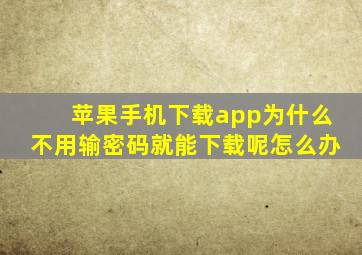 苹果手机下载app为什么不用输密码就能下载呢怎么办