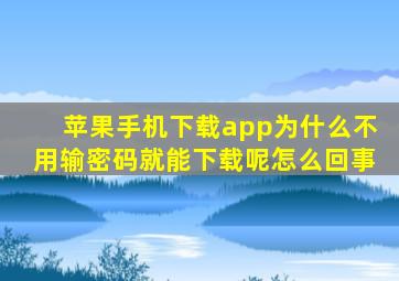 苹果手机下载app为什么不用输密码就能下载呢怎么回事