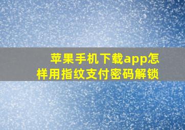 苹果手机下载app怎样用指纹支付密码解锁