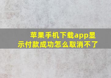 苹果手机下载app显示付款成功怎么取消不了