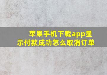 苹果手机下载app显示付款成功怎么取消订单