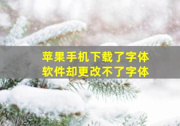 苹果手机下载了字体软件却更改不了字体