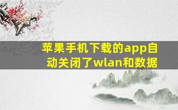 苹果手机下载的app自动关闭了wlan和数据