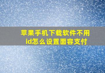 苹果手机下载软件不用id怎么设置面容支付