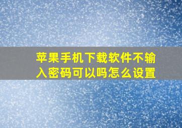 苹果手机下载软件不输入密码可以吗怎么设置