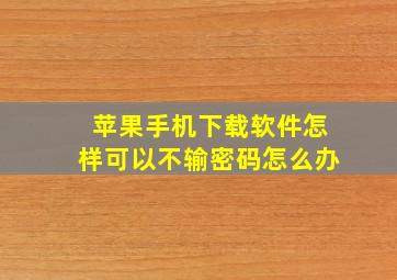 苹果手机下载软件怎样可以不输密码怎么办