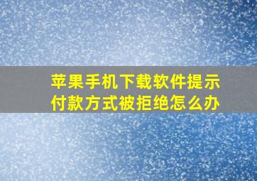 苹果手机下载软件提示付款方式被拒绝怎么办