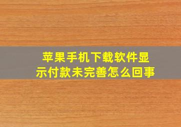 苹果手机下载软件显示付款未完善怎么回事