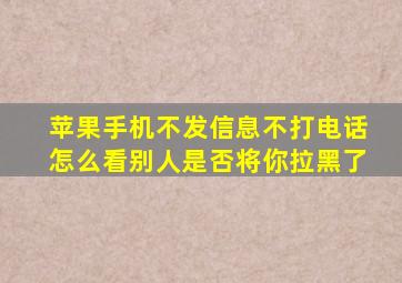 苹果手机不发信息不打电话怎么看别人是否将你拉黑了