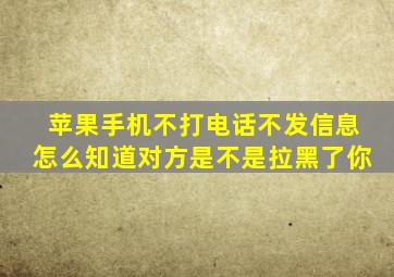 苹果手机不打电话不发信息怎么知道对方是不是拉黑了你