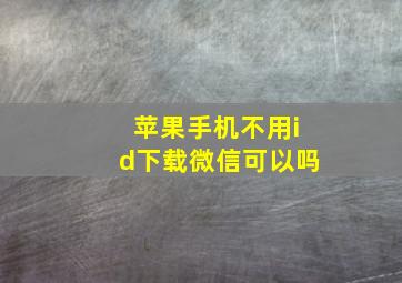 苹果手机不用id下载微信可以吗