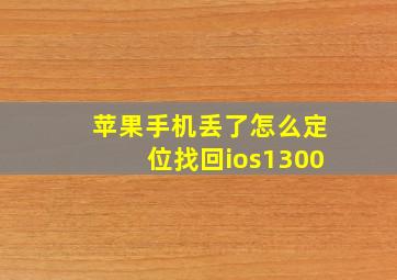 苹果手机丢了怎么定位找回ios1300