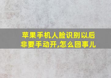 苹果手机人脸识别以后非要手动开,怎么回事儿