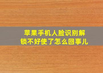 苹果手机人脸识别解锁不好使了怎么回事儿