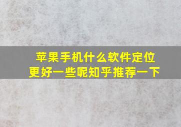 苹果手机什么软件定位更好一些呢知乎推荐一下