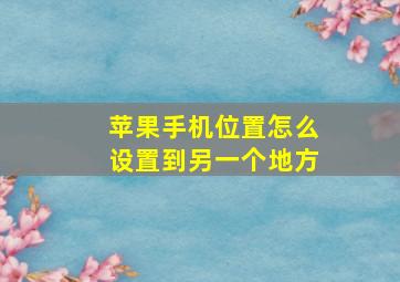 苹果手机位置怎么设置到另一个地方