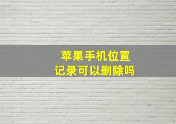 苹果手机位置记录可以删除吗