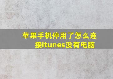 苹果手机停用了怎么连接itunes没有电脑