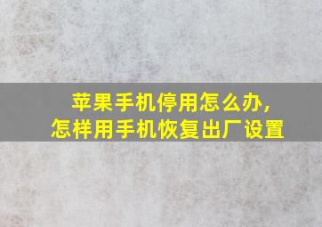 苹果手机停用怎么办,怎样用手机恢复出厂设置