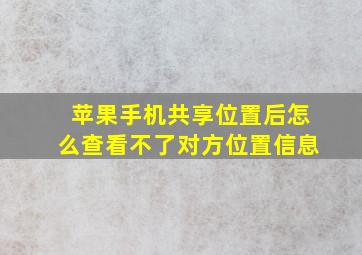 苹果手机共享位置后怎么查看不了对方位置信息