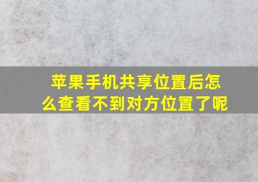 苹果手机共享位置后怎么查看不到对方位置了呢