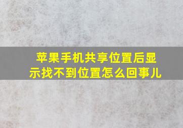 苹果手机共享位置后显示找不到位置怎么回事儿