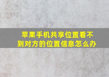 苹果手机共享位置看不到对方的位置信息怎么办