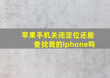 苹果手机关闭定位还能查找我的iphone吗