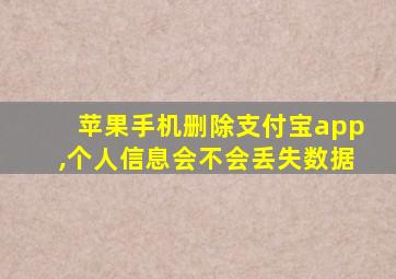 苹果手机删除支付宝app,个人信息会不会丢失数据