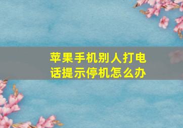 苹果手机别人打电话提示停机怎么办