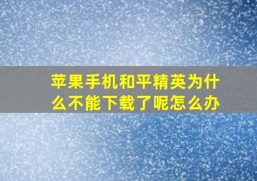 苹果手机和平精英为什么不能下载了呢怎么办