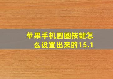 苹果手机圆圈按键怎么设置出来的15.1