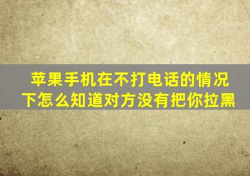 苹果手机在不打电话的情况下怎么知道对方没有把你拉黑