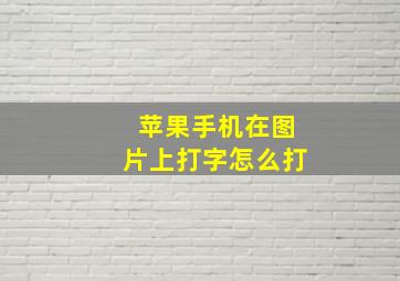 苹果手机在图片上打字怎么打