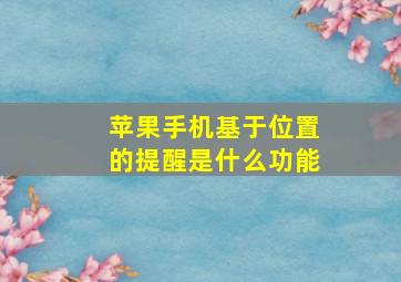 苹果手机基于位置的提醒是什么功能