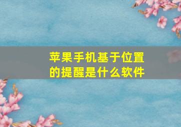 苹果手机基于位置的提醒是什么软件