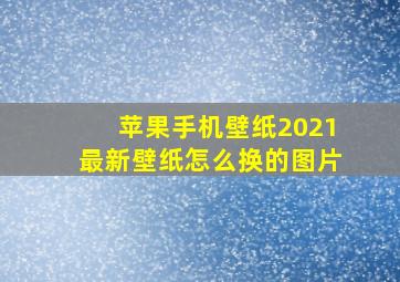 苹果手机壁纸2021最新壁纸怎么换的图片