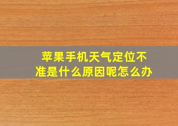 苹果手机天气定位不准是什么原因呢怎么办