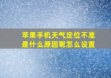 苹果手机天气定位不准是什么原因呢怎么设置