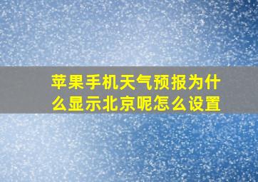 苹果手机天气预报为什么显示北京呢怎么设置