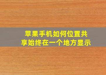 苹果手机如何位置共享始终在一个地方显示