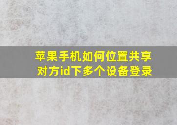 苹果手机如何位置共享对方id下多个设备登录