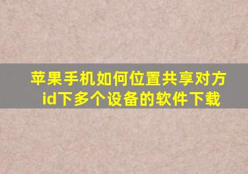 苹果手机如何位置共享对方id下多个设备的软件下载